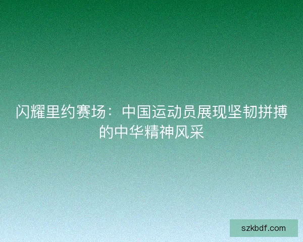 闪耀里约赛场:中国运动员展现坚韧拼搏的中华精神风采 闪耀里约赛场:中国运动员展现坚韧拼搏的中华精神风采