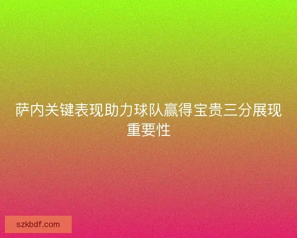萨内关键表现助力球队赢得宝贵三分展现重要性 萨内关键表现助力球队赢得宝贵三分展现重要性